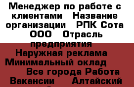 Менеджер по работе с клиентами › Название организации ­ РПК Сота, ООО › Отрасль предприятия ­ Наружная реклама › Минимальный оклад ­ 40 000 - Все города Работа » Вакансии   . Алтайский край,Славгород г.